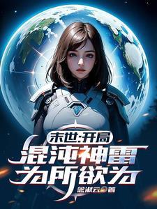 末世:开局混沌神雷,为所欲为 末世:开局混沌神雷,为所欲为